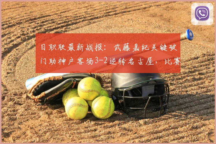 日职联最新战报:武藤嘉纪关键破门助神户客场3-2逆转名古屋,比赛过程激烈两队三人伤退