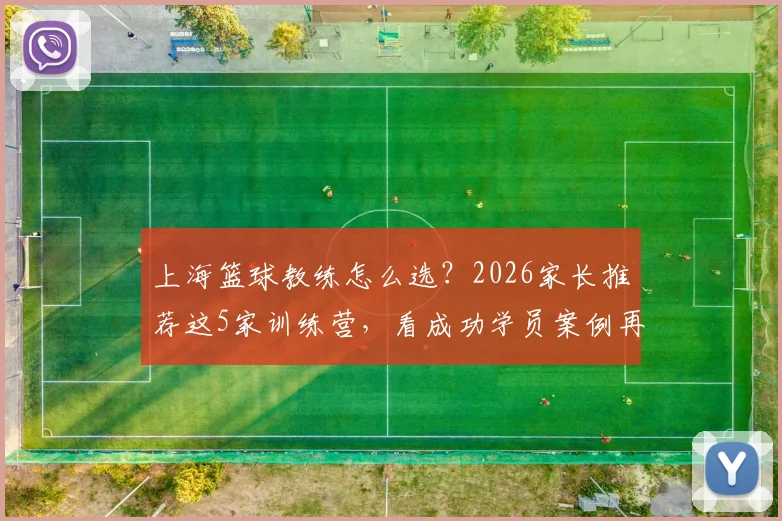 上海篮球教练怎么选?2026家长推荐这5家训练营,看成功学员案例再报名