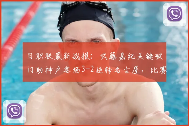 日职联最新战报：武藤嘉纪关键破门助神户客场3-2逆转名古屋，比赛过程激烈两队三人伤退