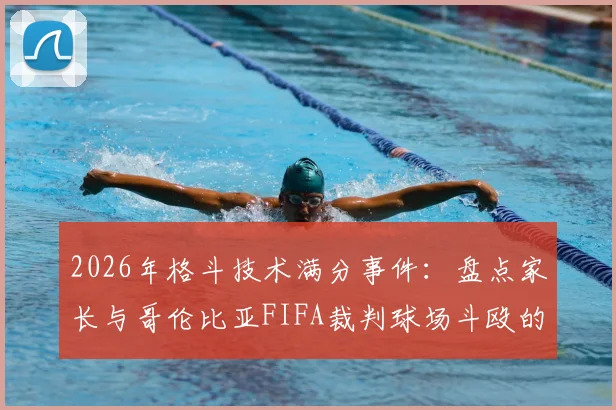 2026年格斗技术满分事件:盘点家长与哥伦比亚FIFA裁判球场斗殴的深层原因与影响
