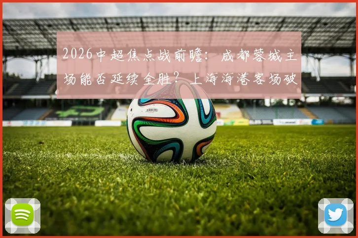 2026中超焦点战前瞻:成都蓉城主场能否延续全胜?上海海港客场破局关键在哪?